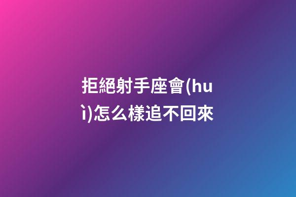 拒絕射手座會(huì)怎么樣追不回來-第1張-星座運(yùn)勢(shì)-玄機(jī)派