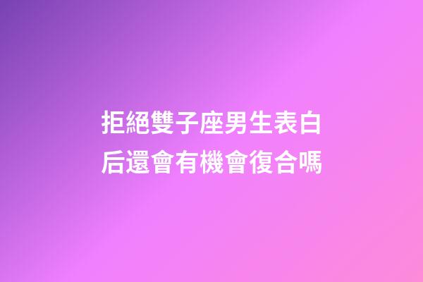 拒絕雙子座男生表白后還會有機會復合嗎-第1張-星座運勢-玄機派