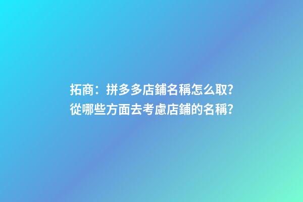 拓商：拼多多店鋪名稱怎么取？從哪些方面去考慮店鋪的名稱？-第1張-店鋪起名-玄機(jī)派