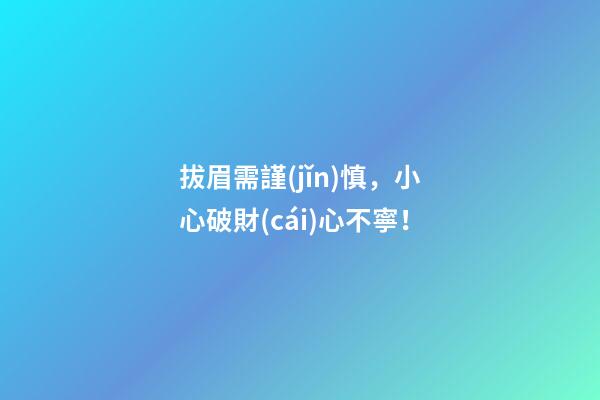 拔眉需謹(jǐn)慎，小心破財(cái)心不寧！
