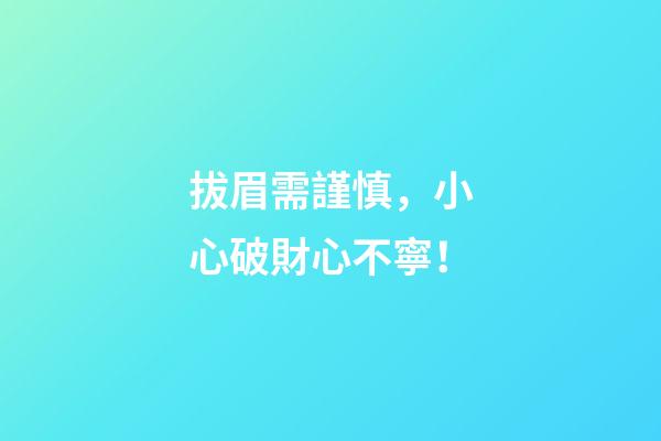 拔眉需謹慎，小心破財心不寧！