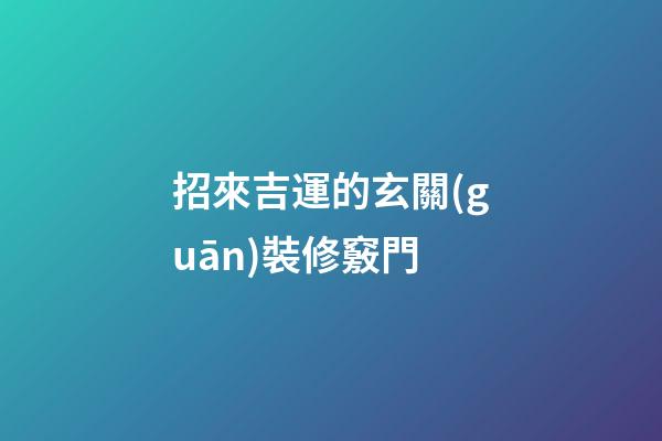 招來吉運的玄關(guān)裝修竅門
