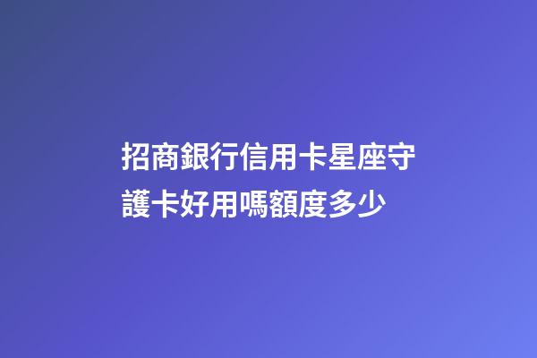 招商銀行信用卡星座守護卡好用嗎額度多少-第1張-星座運勢-玄機派