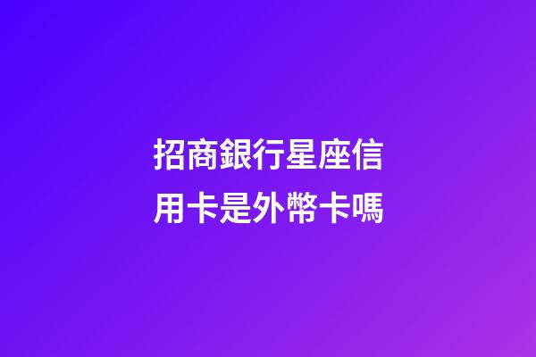 招商銀行星座信用卡是外幣卡嗎