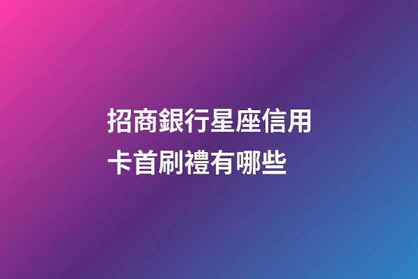招商銀行星座信用卡首刷禮有哪些-第1張-星座運勢-玄機派