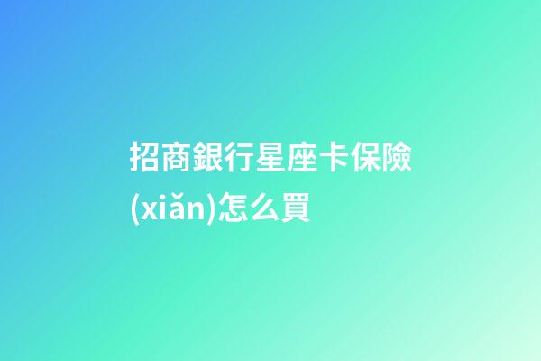 招商銀行星座卡保險(xiǎn)怎么買