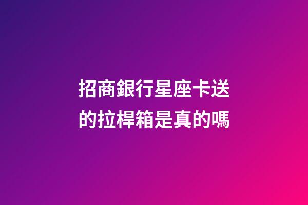 招商銀行星座卡送的拉桿箱是真的嗎-第1張-星座運(yùn)勢(shì)-玄機(jī)派