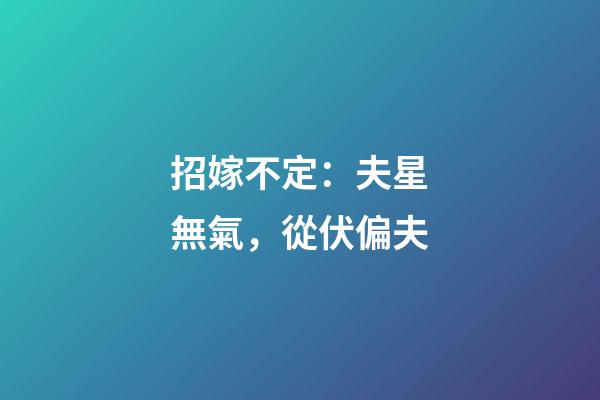 招嫁不定：夫星無氣，從伏偏夫