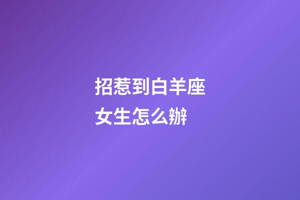 招惹到白羊座女生怎么辦-第1張-星座運勢-玄機派