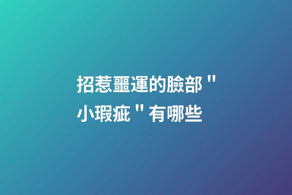 招惹噩運的臉部＂小瑕疵＂有哪些