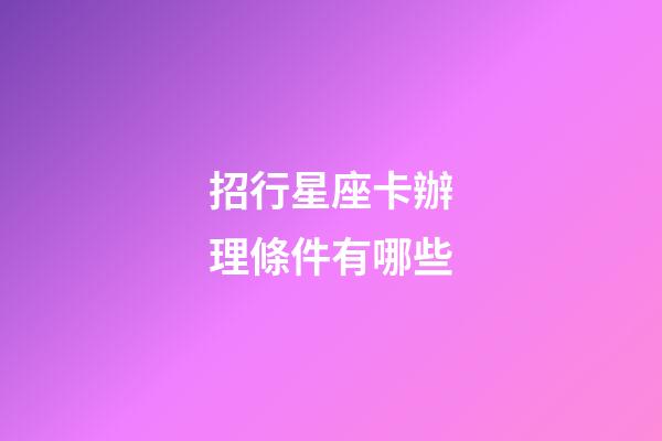 招行星座卡辦理條件有哪些-第1張-星座運勢-玄機派