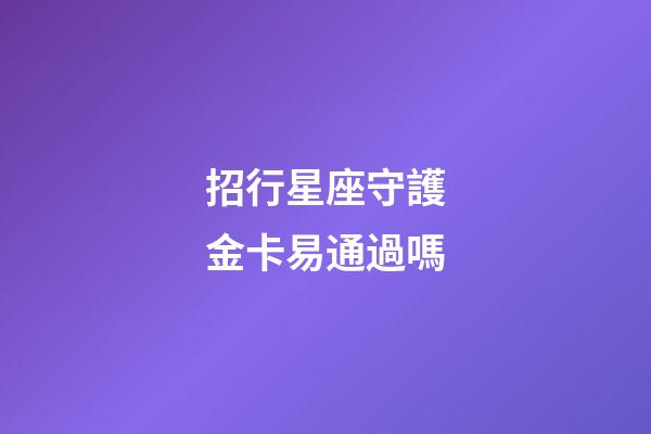 招行星座守護金卡易通過嗎-第1張-星座運勢-玄機派
