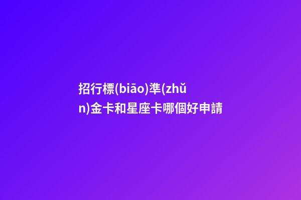 招行標(biāo)準(zhǔn)金卡和星座卡哪個好申請