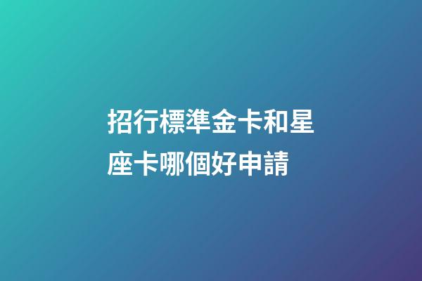 招行標準金卡和星座卡哪個好申請-第1張-星座運勢-玄機派