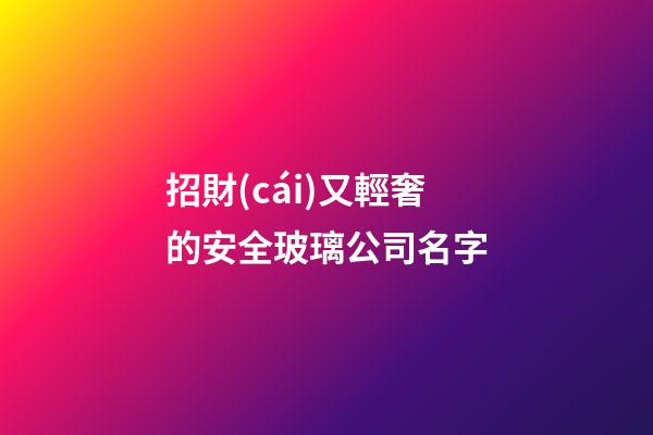 招財(cái)又輕奢的安全玻璃公司名字-第1張-公司起名-玄機(jī)派