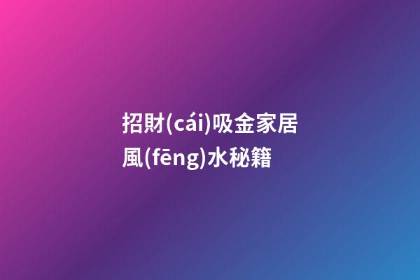 招財(cái)吸金家居風(fēng)水秘籍