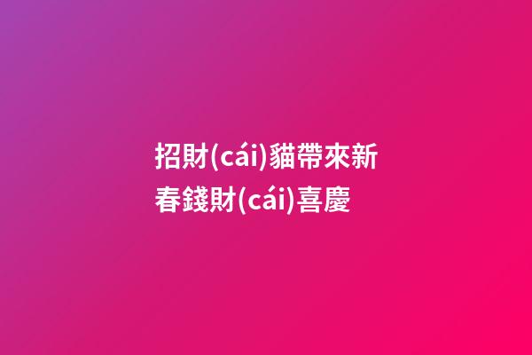 招財(cái)貓帶來新春錢財(cái)喜慶