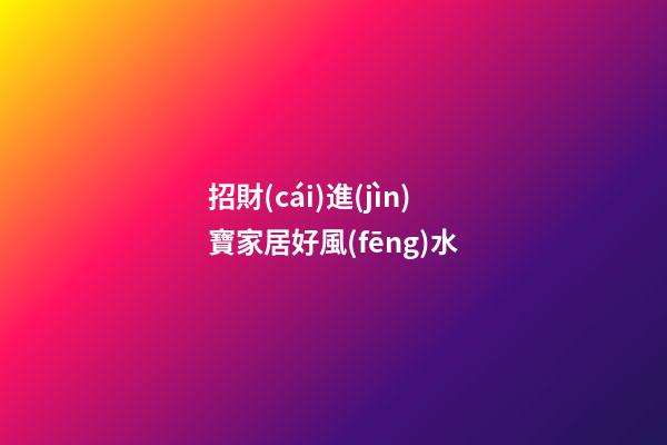 招財(cái)進(jìn)寶家居好風(fēng)水