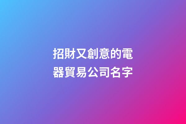 招財又創意的電器貿易公司名字-第1張-公司起名-玄機派
