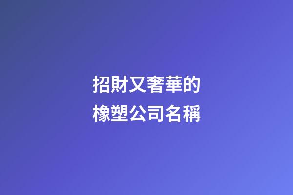 招財又奢華的橡塑公司名稱-第1張-公司起名-玄機派