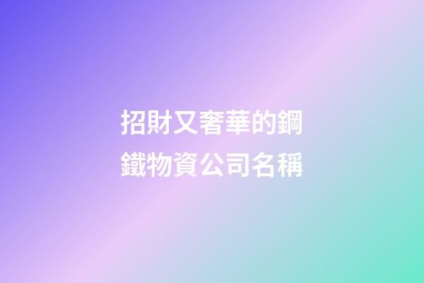 招財又奢華的鋼鐵物資公司名稱-第1張-公司起名-玄機派