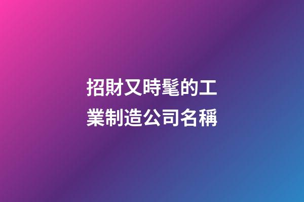 招財又時髦的工業制造公司名稱-第1張-公司起名-玄機派