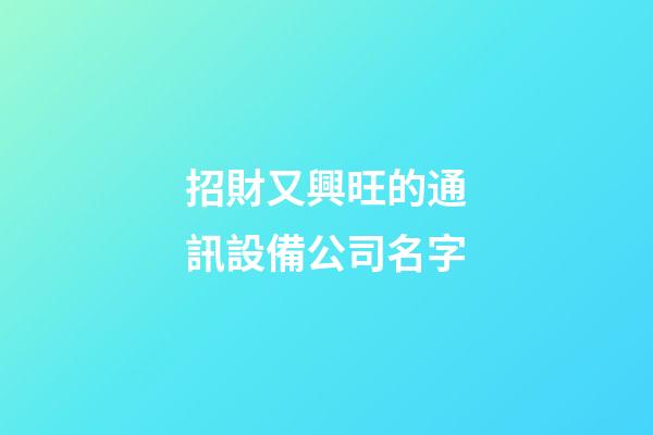 招財又興旺的通訊設備公司名字-第1張-公司起名-玄機派