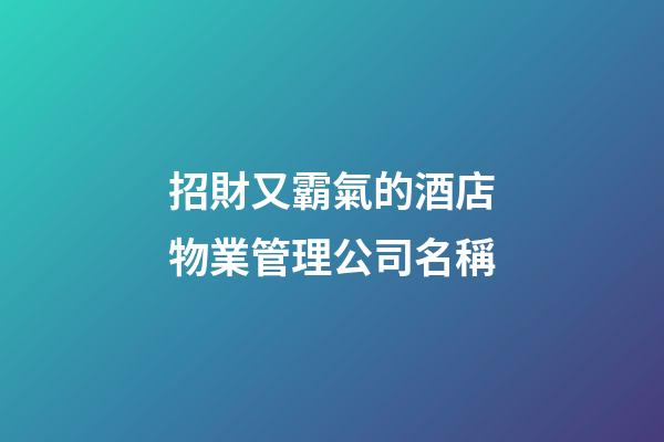 招財又霸氣的酒店物業管理公司名稱-第1張-公司起名-玄機派