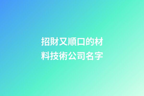 招財又順口的材料技術公司名字-第1張-公司起名-玄機派