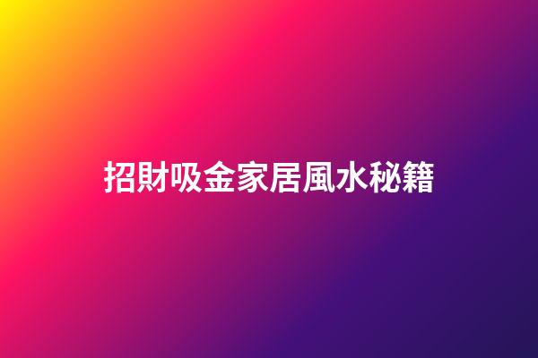 招財吸金家居風水秘籍