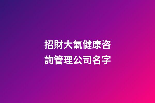 招財大氣健康咨詢管理公司名字-第1張-公司起名-玄機派