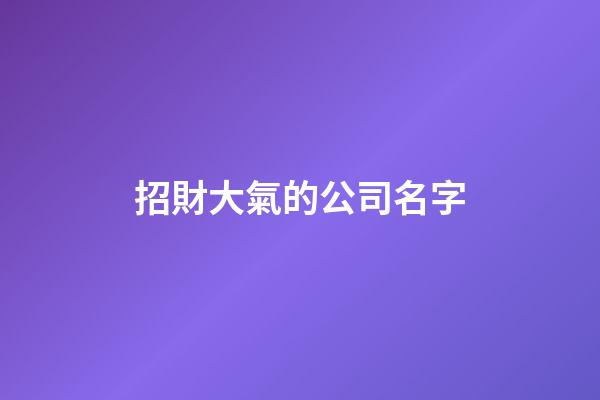 招財大氣的公司名字-第1張-公司起名-玄機派