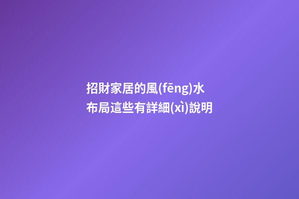 招財家居的風(fēng)水布局這些有詳細(xì)說明