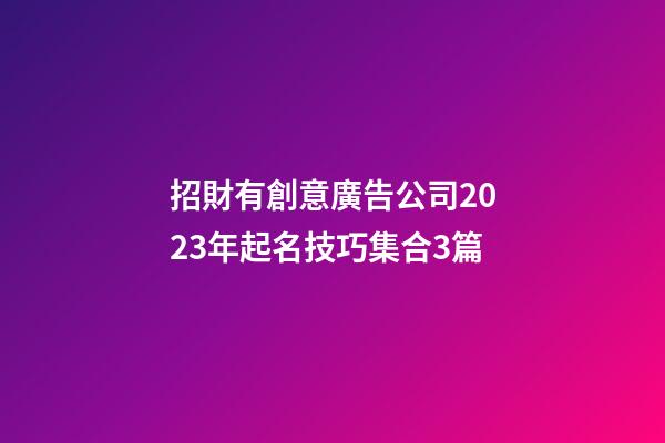 招財有創意廣告公司2023年起名技巧集合3篇-第1張-公司起名-玄機派