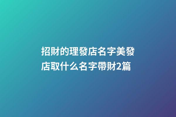 招財的理發店名字美發店取什么名字帶財2篇-第1張-店鋪起名-玄機派