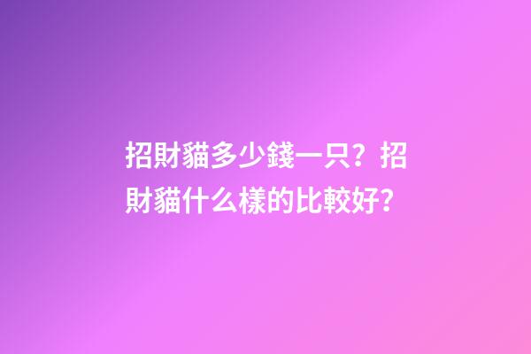 招財貓多少錢一只？招財貓什么樣的比較好？