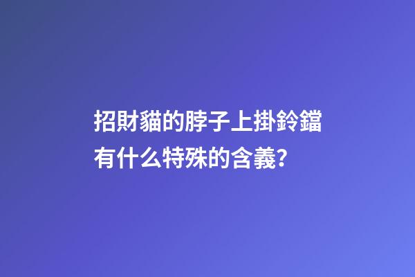 招財貓的脖子上掛鈴鐺有什么特殊的含義？