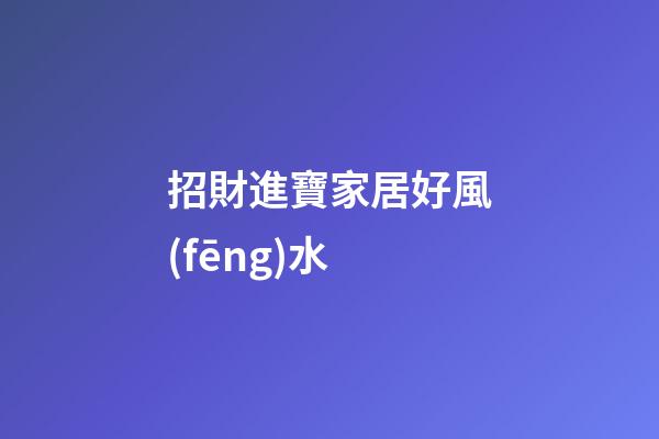 招財進寶家居好風(fēng)水