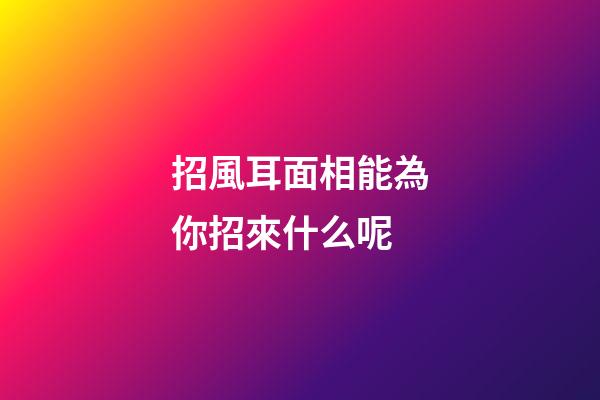 招風耳面相能為你招來什么呢