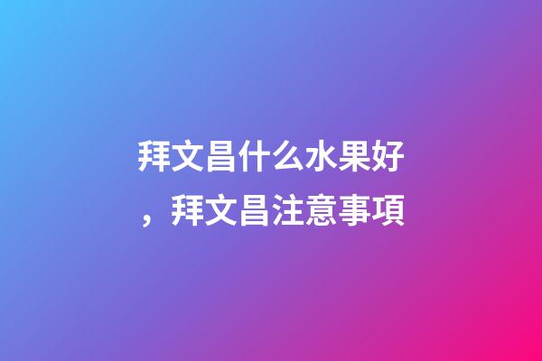 拜文昌什么水果好，拜文昌注意事項