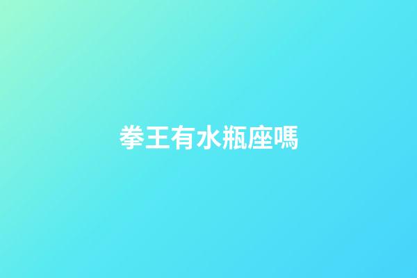 拳王有水瓶座嗎-第1張-星座運勢-玄機派