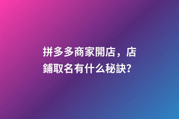 拼多多商家開店，店鋪取名有什么秘訣？-第1張-店鋪起名-玄機派