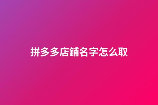 拼多多店鋪名字怎么取-第1張-店鋪起名-玄機派