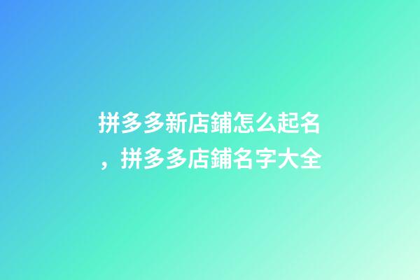 拼多多新店鋪怎么起名，拼多多店鋪名字大全-第1張-店鋪起名-玄機派
