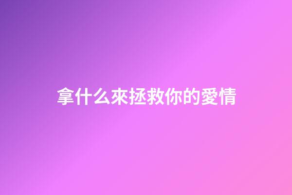 拿什么來拯救你的愛情
