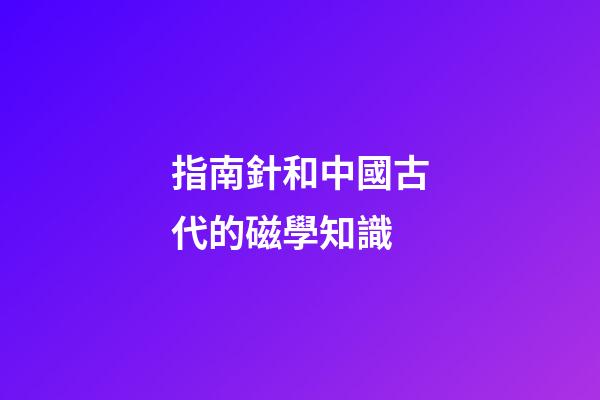指南針和中國古代的磁學知識