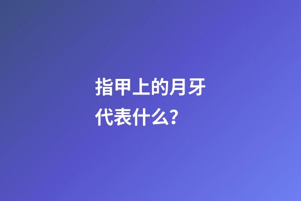 指甲上的月牙代表什么？