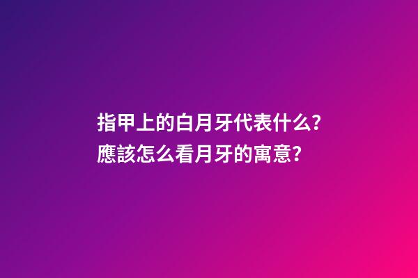 指甲上的白月牙代表什么？應該怎么看月牙的寓意？