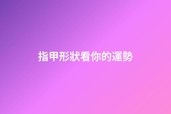 指甲形狀看你的運勢