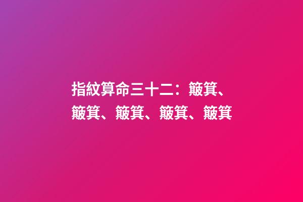 指紋算命三十二：簸箕、簸箕、簸箕、簸箕、簸箕